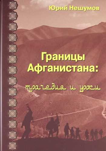 Обложка книги. Нешумов, Ю. Границы Афганистана: трагедия и уроки 